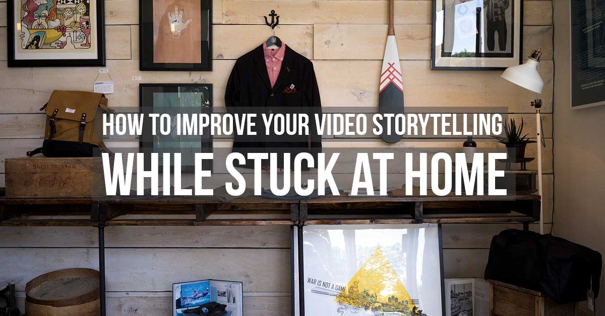 How to improve your video storytelling while at home covid19